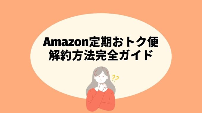 Amazon定期おトク便の解約方法完全ガイド｜スキップとの違い・手続き手順・注意点まで徹底解説