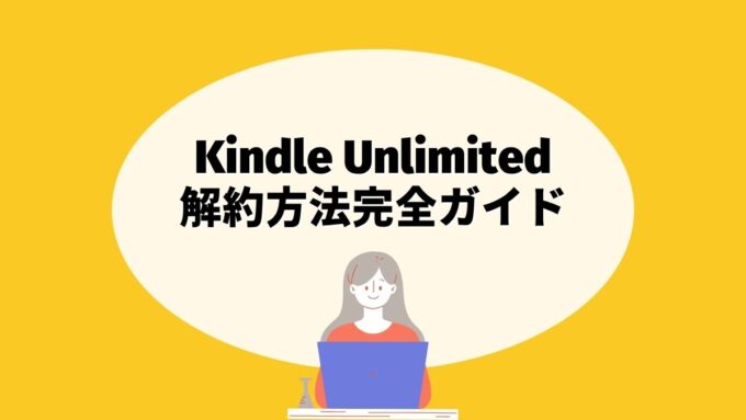 Kindle Unlimitedの解約方法完全ガイド｜手続き手順・注意点・再登録まで徹底解説