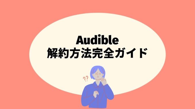 Audibleの解約方法完全ガイド｜スマホ・PC別の手続き手順・注意点まで徹底解説