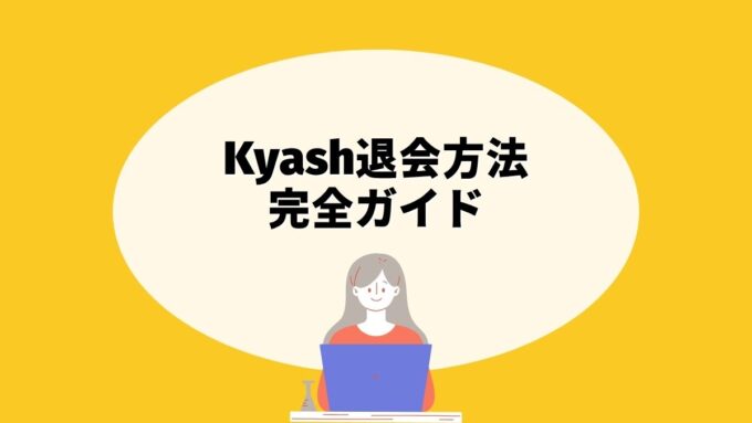 Kyashの退会方法完全ガイド｜アプリでの解約手順・残高の出金と放棄・継続課金の注意点まで徹底解説
