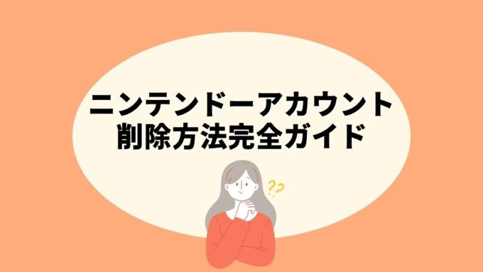 ニンテンドーアカウントの削除方法完全ガイド｜Web版の手続き手順・本当に必要なケースの判断基準・30日以内の取り消しまで徹底解説