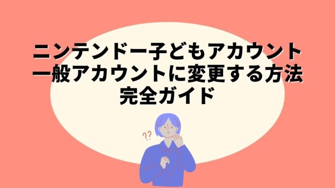 ニンテンドー子どもアカウントを一般アカウントに変更する方法完全ガイド｜13歳からの手続き手順・保護者の認証・変更後にできることまで徹底解説