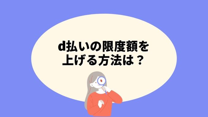 d払いの限度額を上げる方法｜1万円から10万円まで増やす3つの正規ルートと上がらない理由を徹底解説