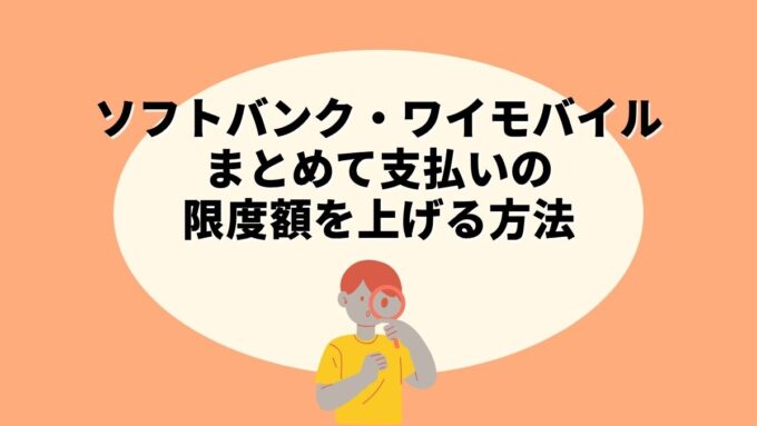 ソフトバンク・ワイモバイルまとめて支払いの限度額を上げる方法｜年齢と利用実績で決まる仕組みを徹底解説