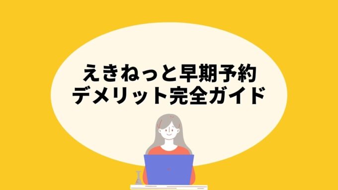 えきねっと早期予約のデメリット完全ガイド｜座席指定・対象列車・トクだ値との違いまで徹底解説