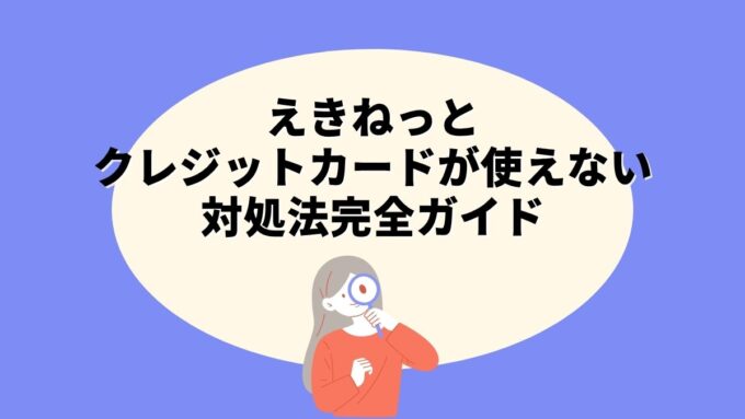 えきねっとでクレジットカードが使えないときの対処法完全ガイド｜エラー原因・対応ブランド・代替支払いまで徹底解説
