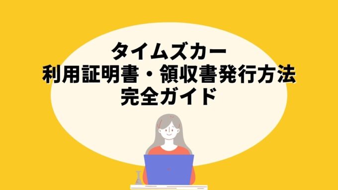タイムズカーの利用証明書・領収書発行方法完全ガイド｜違いと発行タイミング・経費精算での使い方まで徹底解説