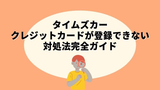 タイムズカーでクレジットカードが登録できないときの対処法完全ガイド｜エラー原因・確認事項まで徹底解説