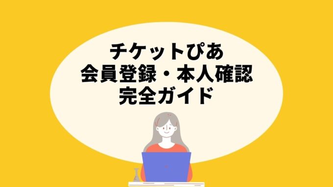 チケットぴあの会員登録・本人確認完全ガイド｜電子チケット時代の氏名入力・顔写真登録まで徹底解説