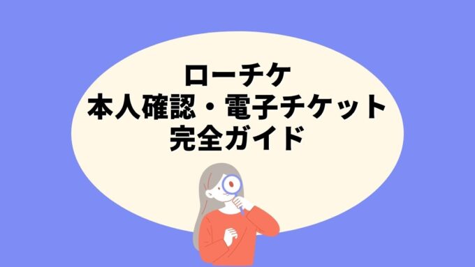 ローチケの本人確認・電子チケット完全ガイド｜アプリでの受け取り方・機種変更時の注意点まで徹底解説