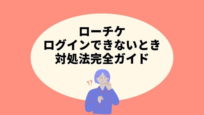 ローチケにログインできないときの対処法完全ガイド｜パスワード再設定・LEncore会員のログインまで徹底解説