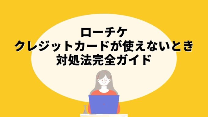 ローチケでクレジットカードが使えないときの対処法完全ガイド｜エラー原因・代替の支払い方法まで徹底解説