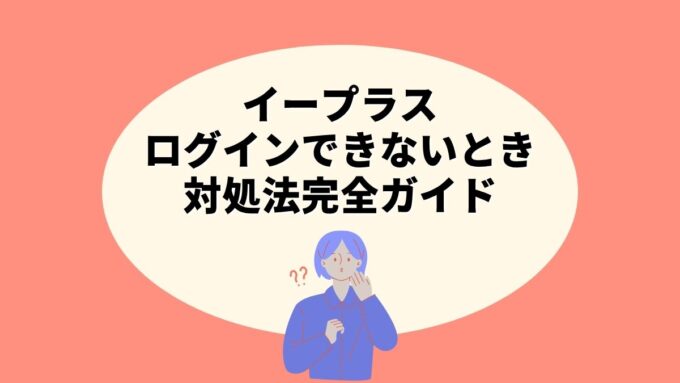 イープラスにログインできないときの対処法完全ガイド｜パスワード再設定・会員ID不明時の対処法まで徹底解説