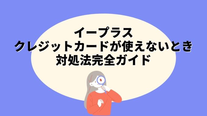 イープラスでクレジットカードが使えないときの対処法完全ガイド｜エラー原因・代替の支払い方法まで徹底解説