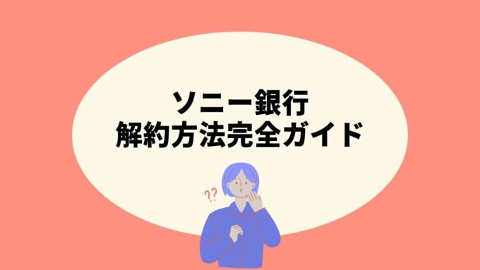 ソニー銀行の解約方法完全ガイド｜Web手続き・事前準備チェックリスト・注意点まで徹底解説