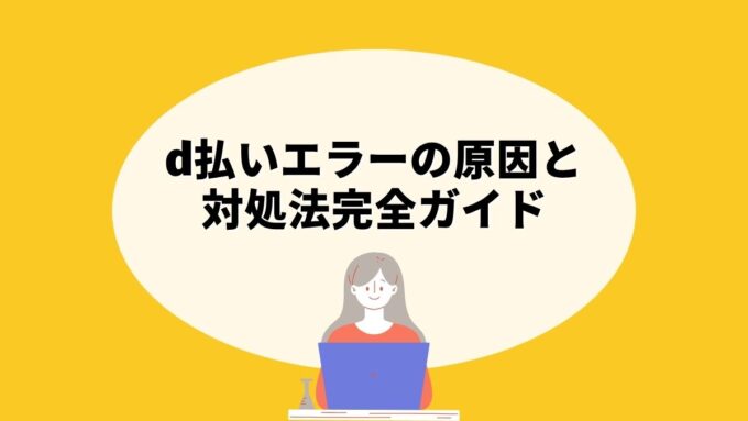 d払いエラーの原因と対処法完全ガイド｜エラーコード一覧・使えない時の対処・障害情報まで徹底解説