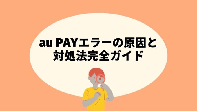 au PAYエラーの原因と対処法完全ガイド｜エラーコード一覧・使えない時の対処・障害情報まで徹底解説