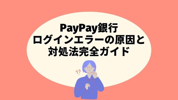 PayPay銀行ログインエラーの原因と対処法完全ガイド｜トークン登録・パターン再登録・エラー表示まで徹底解説