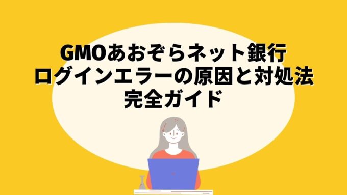 GMOあおぞらネット銀行ログインエラーの原因と対処法完全ガイド｜取引アプリ設定・パスワード再設定・自撮り認証まで徹底解説