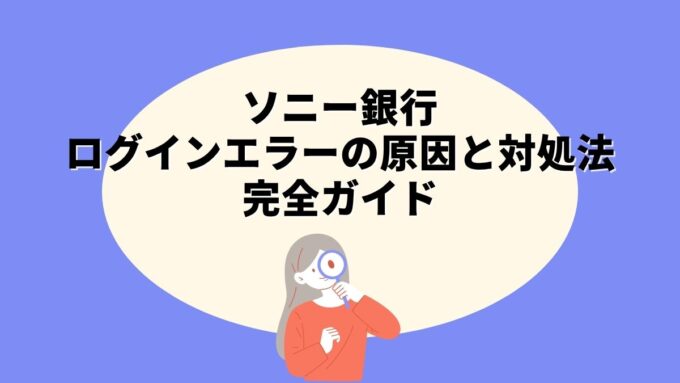 ソニー銀行ログインエラーの原因と対処法完全ガイド｜パスワード再設定・合い言葉・ブラウザ保存情報まで徹底解説