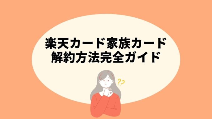 楽天カード家族カードの解約方法完全ガイド｜チャット窓口・カード種類別の連絡先・注意点まで徹底解説