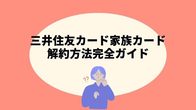 三井住友カード家族カードの解約方法完全ガイド｜Vpass手続き・ID別の進め方・注意点まで徹底解説