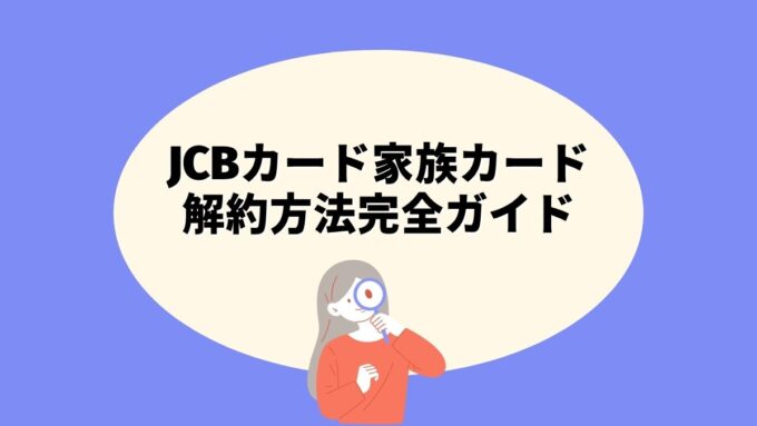 JCBカード家族カードの解約方法完全ガイド｜MyJCB・電話窓口・注意点まで徹底解説