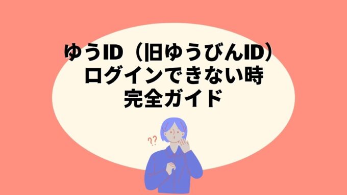 ゆうID（旧ゆうびんID）にログインできない時の完全ガイド｜原因別対処法・エラー表示まで徹底解説